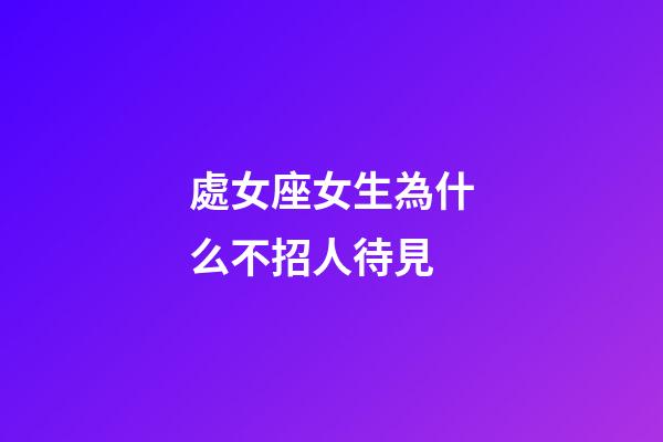 處女座女生為什么不招人待見-第1張-星座運(yùn)勢-玄機(jī)派