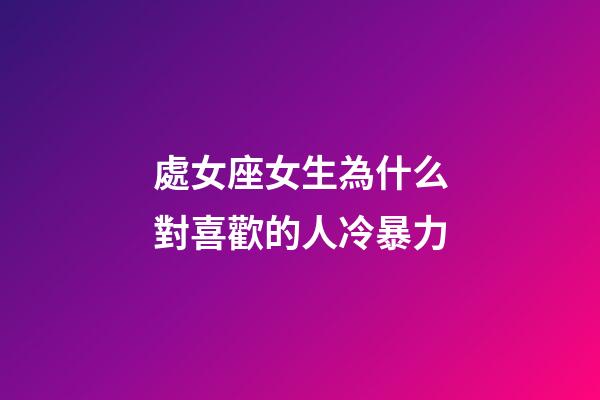 處女座女生為什么對喜歡的人冷暴力-第1張-星座運勢-玄機派