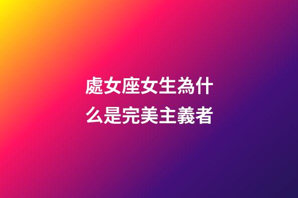 處女座女生為什么是完美主義者-第1張-星座運勢-玄機派