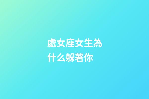 處女座女生為什么躲著你-第1張-星座運勢-玄機派