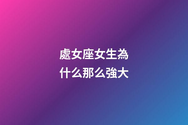 處女座女生為什么那么強大-第1張-星座運勢-玄機派