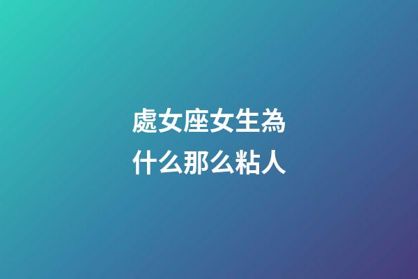 處女座女生為什么那么粘人-第1張-星座運勢-玄機派