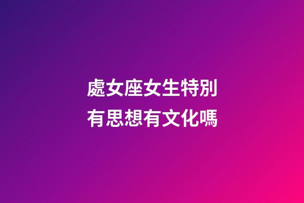 處女座女生特別有思想有文化嗎
