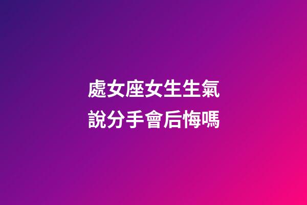 處女座女生生氣說分手會后悔嗎-第1張-星座運勢-玄機派