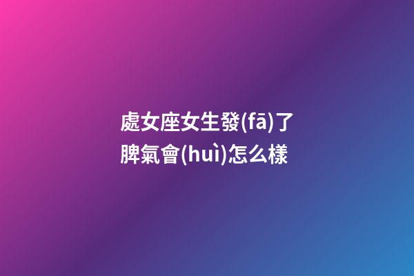 處女座女生發(fā)了脾氣會(huì)怎么樣-第1張-星座運(yùn)勢(shì)-玄機(jī)派