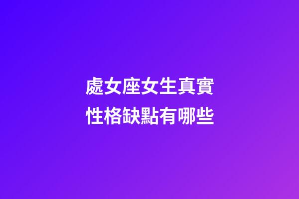 處女座女生真實性格缺點有哪些-第1張-星座運勢-玄機派