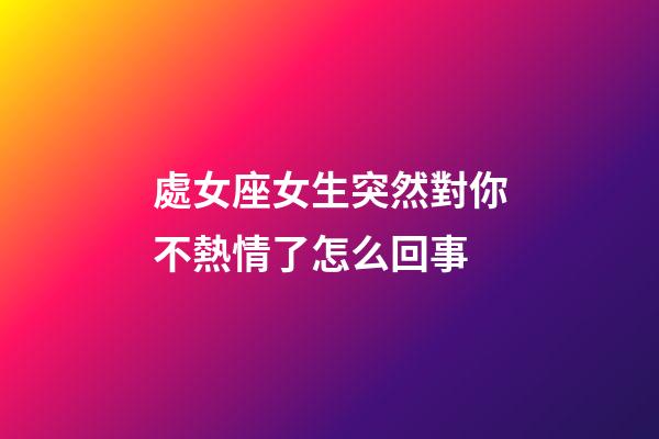 處女座女生突然對你不熱情了怎么回事-第1張-星座運勢-玄機派