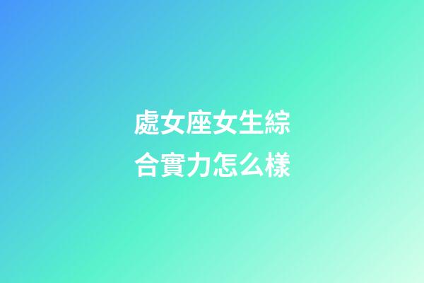處女座女生綜合實力怎么樣-第1張-星座運勢-玄機派