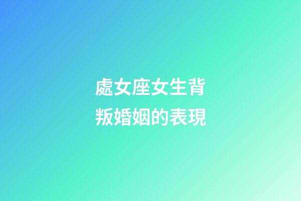 處女座女生背叛婚姻的表現-第1張-星座運勢-玄機派