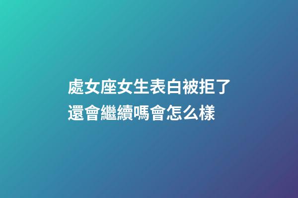 處女座女生表白被拒了還會繼續嗎會怎么樣-第1張-星座運勢-玄機派