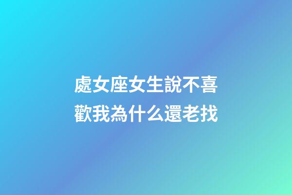 處女座女生說不喜歡我為什么還老找-第1張-星座運勢-玄機派