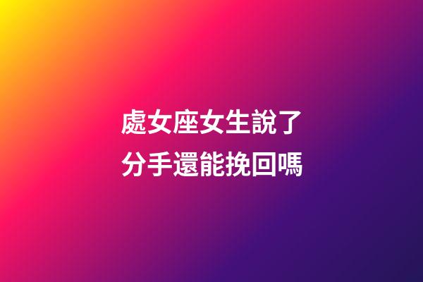 處女座女生說了分手還能挽回嗎-第1張-星座運(yùn)勢-玄機(jī)派