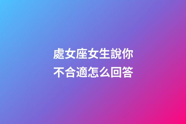 處女座女生說你不合適怎么回答-第1張-星座運(yùn)勢-玄機(jī)派