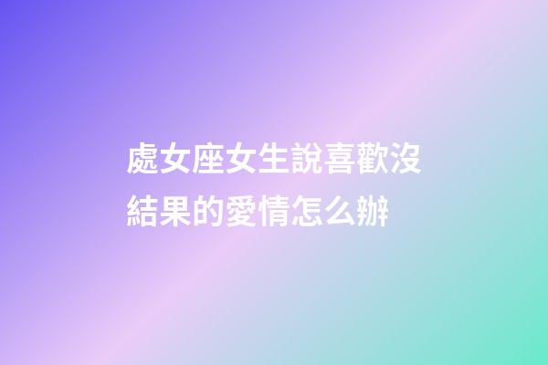 處女座女生說喜歡沒結果的愛情怎么辦-第1張-星座運勢-玄機派