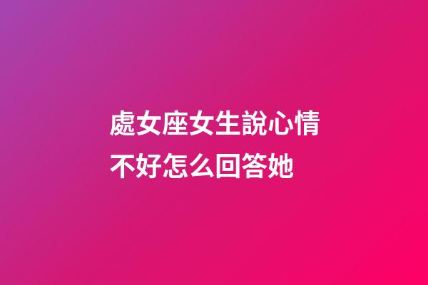 處女座女生說心情不好怎么回答她-第1張-星座運(yùn)勢-玄機(jī)派