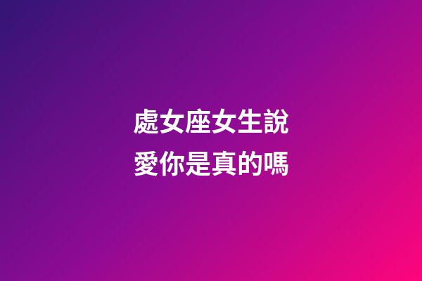 處女座女生說愛你是真的嗎-第1張-星座運勢-玄機派