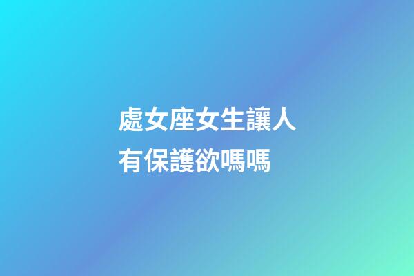 處女座女生讓人有保護欲嗎嗎-第1張-星座運勢-玄機派