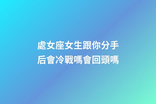處女座女生跟你分手后會冷戰嗎會回頭嗎-第1張-星座運勢-玄機派