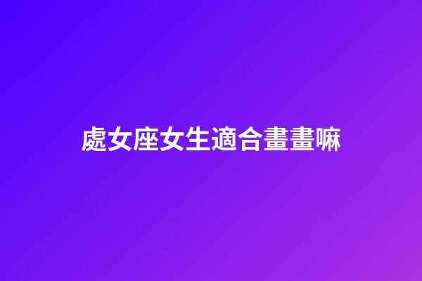 處女座女生適合畫畫嘛-第1張-星座運勢-玄機派