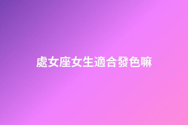 處女座女生適合發色嘛-第1張-星座運勢-玄機派