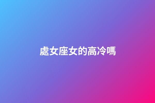 處女座女的高冷嗎-第1張-星座運勢-玄機派
