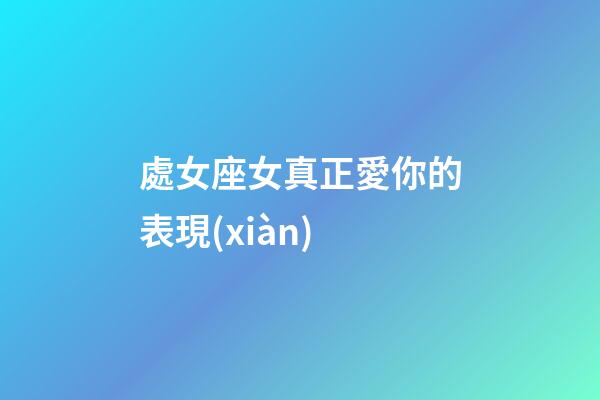 處女座女真正愛你的表現(xiàn)-第1張-星座運勢-玄機派