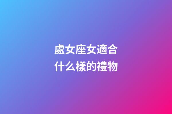 處女座女適合什么樣的禮物-第1張-星座運勢-玄機派