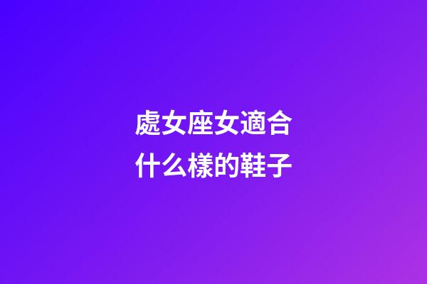 處女座女適合什么樣的鞋子-第1張-星座運勢-玄機派