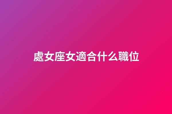 處女座女適合什么職位-第1張-星座運勢-玄機(jī)派