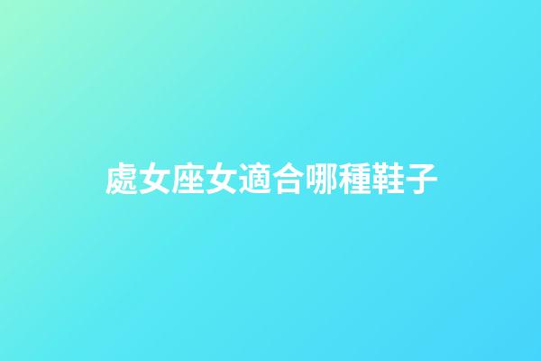 處女座女適合哪種鞋子-第1張-星座運勢-玄機派