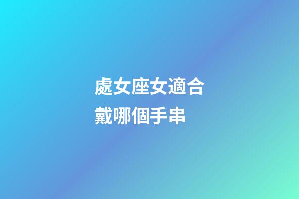 處女座女適合戴哪個手串-第1張-星座運勢-玄機派