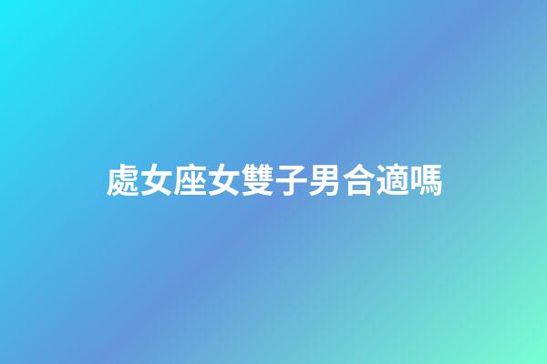 處女座女雙子男合適嗎-第1張-星座運勢-玄機派