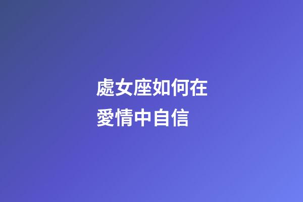 處女座如何在愛情中自信-第1張-星座運勢-玄機派