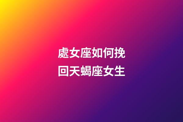 處女座如何挽回天蝎座女生-第1張-星座運勢-玄機派