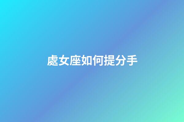 處女座如何提分手-第1張-星座運勢-玄機派