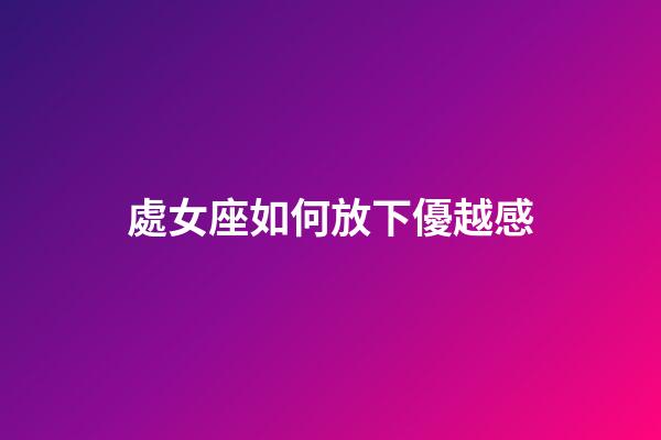 處女座如何放下優越感-第1張-星座運勢-玄機派