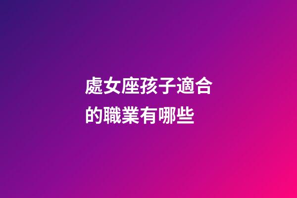 處女座孩子適合的職業有哪些-第1張-星座運勢-玄機派