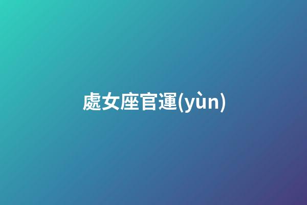 處女座官運(yùn)-第1張-星座運(yùn)勢(shì)-玄機(jī)派