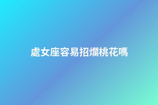 處女座容易招爛桃花嗎-第1張-星座運勢-玄機派