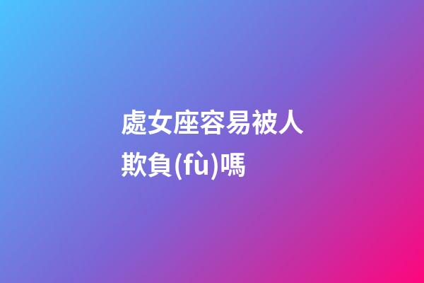 處女座容易被人欺負(fù)嗎-第1張-星座運(yùn)勢(shì)-玄機(jī)派