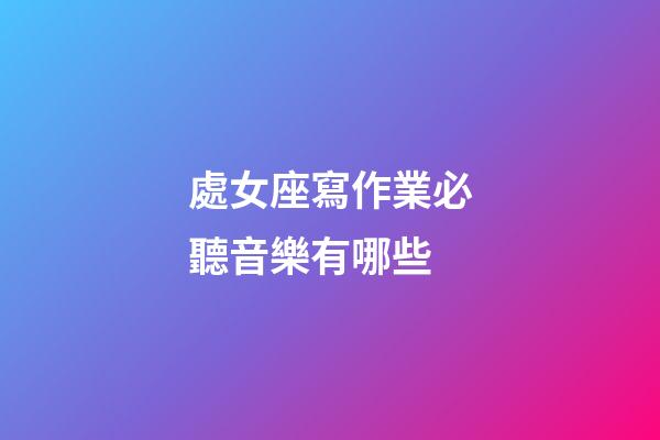處女座寫作業必聽音樂有哪些-第1張-星座運勢-玄機派