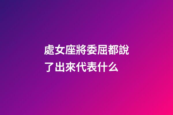 處女座將委屈都說了出來代表什么-第1張-星座運勢-玄機派