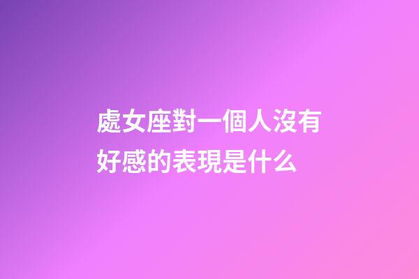 處女座對一個人沒有好感的表現是什么-第1張-星座運勢-玄機派
