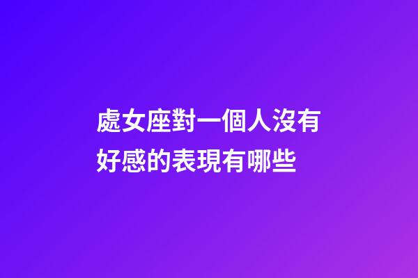 處女座對一個人沒有好感的表現有哪些-第1張-星座運勢-玄機派