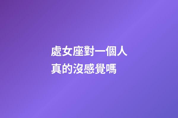 處女座對一個人真的沒感覺嗎-第1張-星座運勢-玄機派