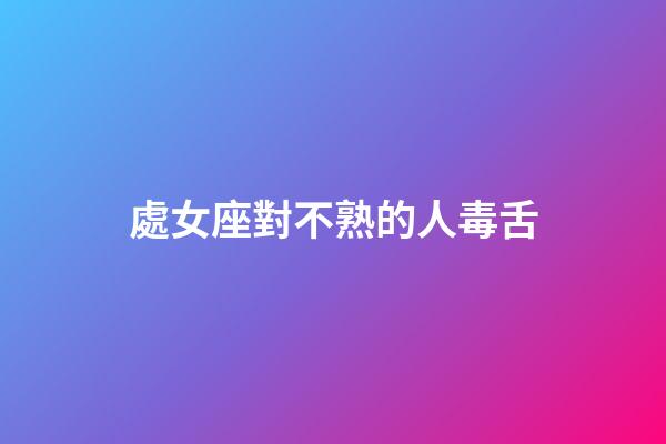 處女座對不熟的人毒舌-第1張-星座運勢-玄機派