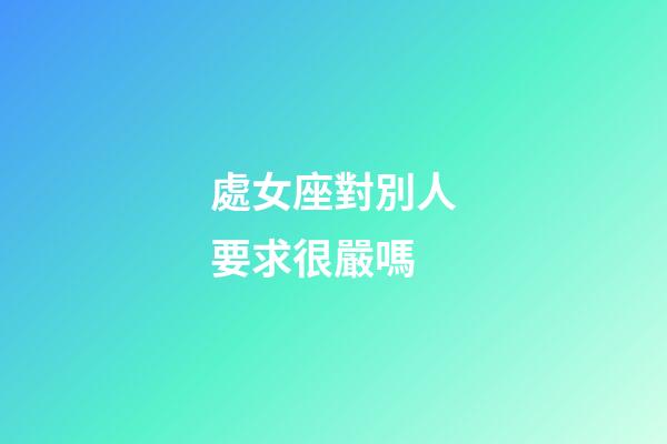 處女座對別人要求很嚴嗎-第1張-星座運勢-玄機派