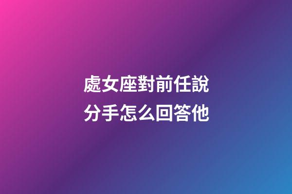 處女座對前任說分手怎么回答他-第1張-星座運勢-玄機派