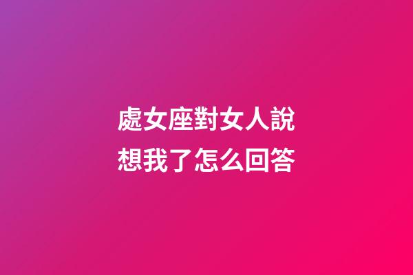 處女座對女人說想我了怎么回答