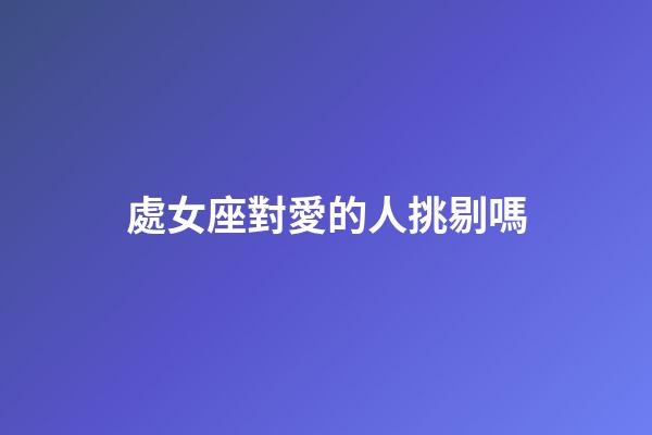 處女座對愛的人挑剔嗎-第1張-星座運(yùn)勢-玄機(jī)派